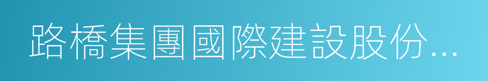 路橋集團國際建設股份有限公司的同義詞