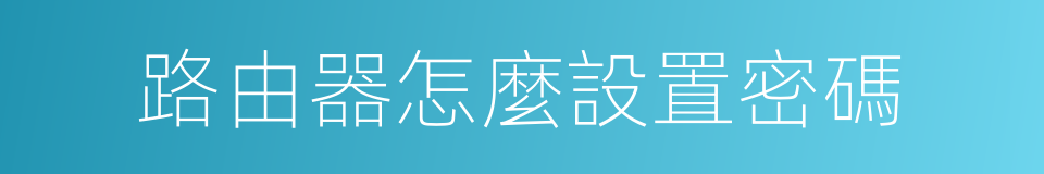 路由器怎麼設置密碼的同義詞