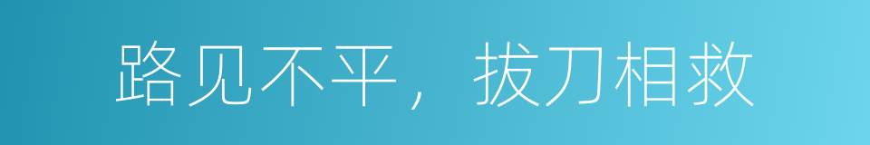 路见不平，拔刀相救的意思