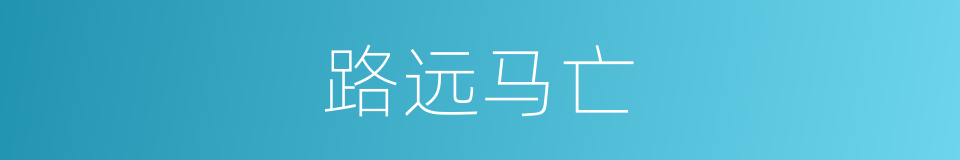 路远马亡的意思