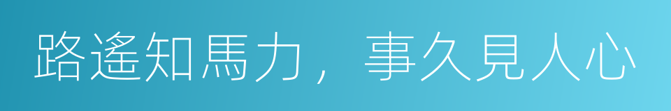 路遙知馬力，事久見人心的意思