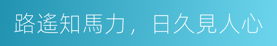 路遙知馬力，日久見人心的意思