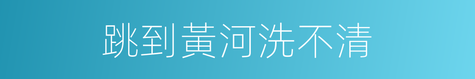 跳到黃河洗不清的意思