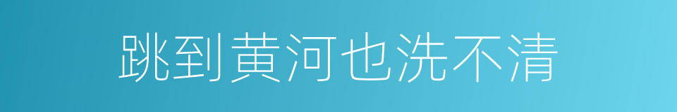 跳到黄河也洗不清的意思