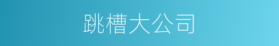 跳槽大公司的同义词