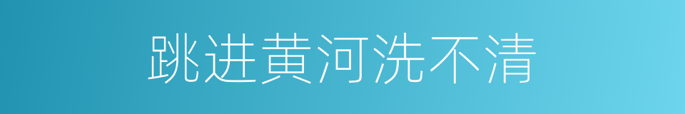 跳进黄河洗不清的意思