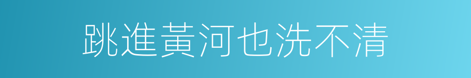 跳進黃河也洗不清的意思