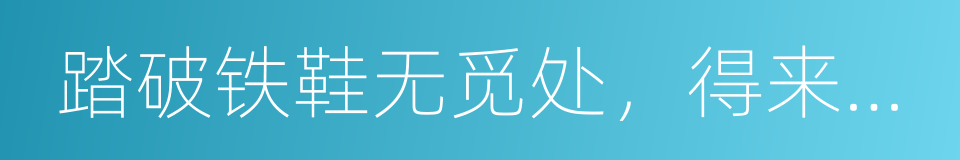 踏破铁鞋无觅处，得来全不费功夫的意思