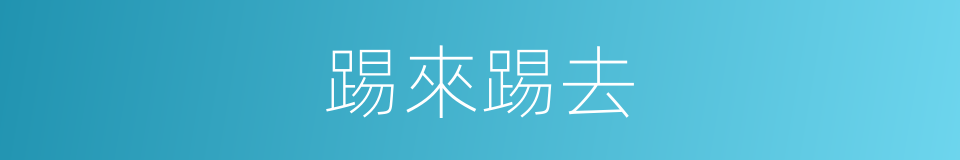 踢來踢去的意思