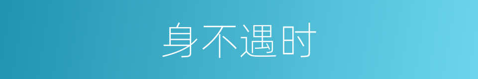 身不遇时的意思