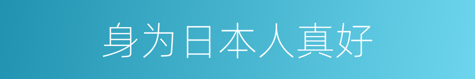 身为日本人真好的同义词