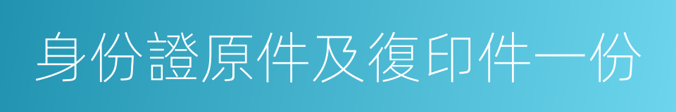 身份證原件及復印件一份的同義詞