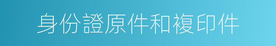 身份證原件和複印件的同義詞