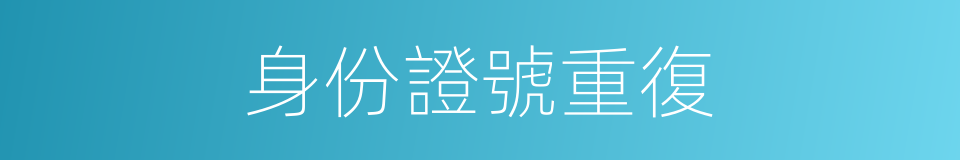 身份證號重復的同義詞