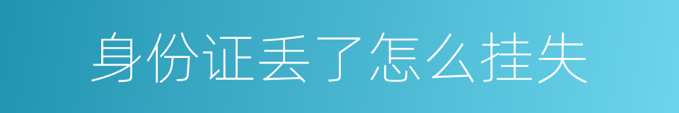 身份证丢了怎么挂失的同义词