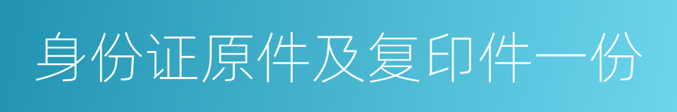 身份证原件及复印件一份的同义词