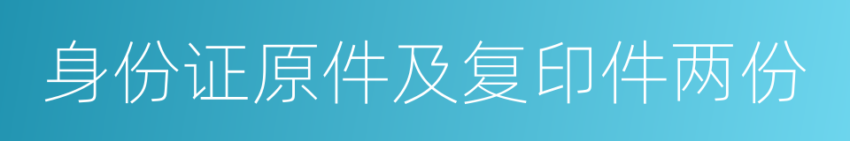 身份证原件及复印件两份的同义词