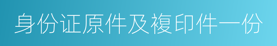 身份证原件及複印件一份的同义词