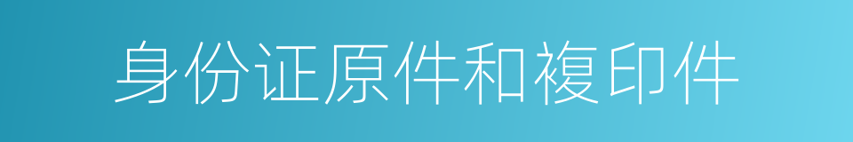 身份证原件和複印件的同义词