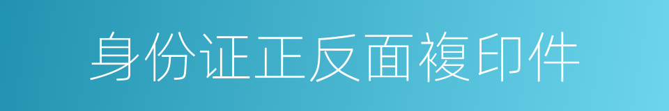 身份证正反面複印件的同义词