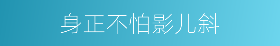 身正不怕影儿斜的意思