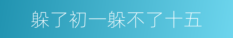 躲了初一躲不了十五的同义词