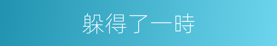 躲得了一時的同義詞