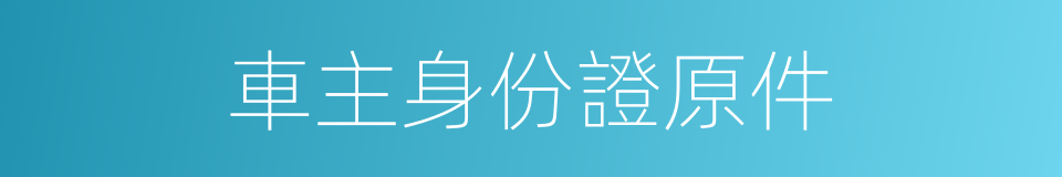 車主身份證原件的同義詞