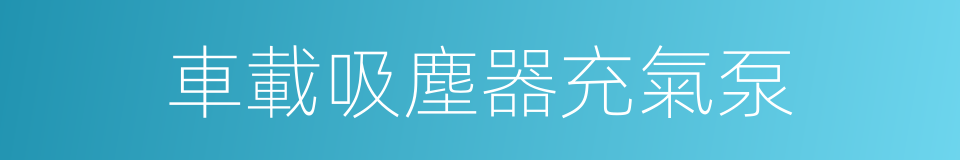 車載吸塵器充氣泵的同義詞