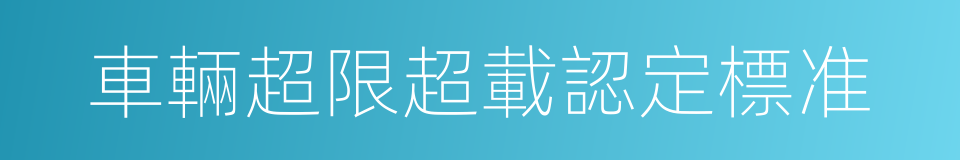 車輛超限超載認定標准的同義詞