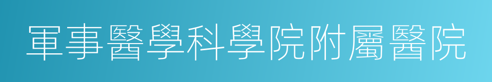 軍事醫學科學院附屬醫院的同義詞