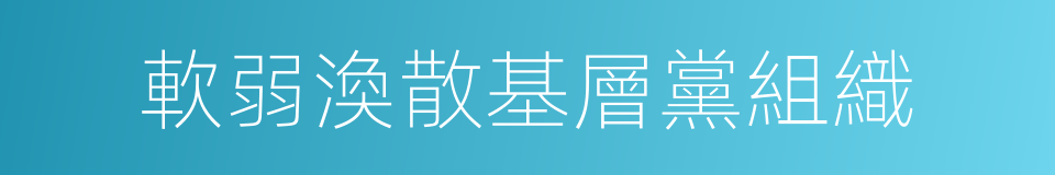 軟弱渙散基層黨組織的同義詞