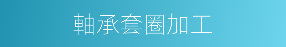 軸承套圈加工的同義詞