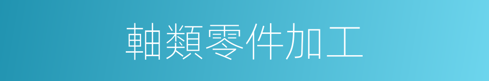 軸類零件加工的同義詞