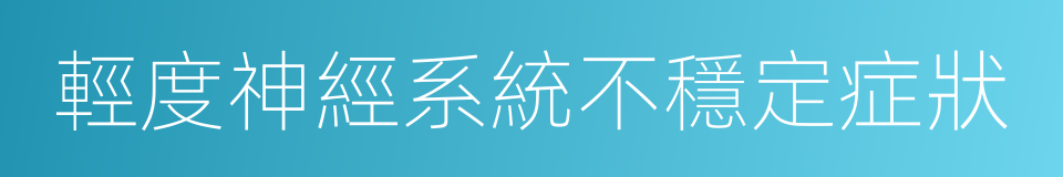 輕度神經系統不穩定症狀的同義詞