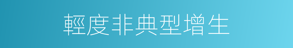 輕度非典型增生的同義詞