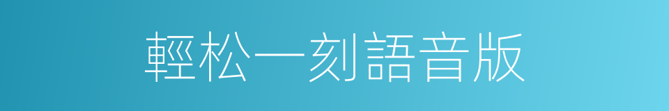 輕松一刻語音版的同義詞