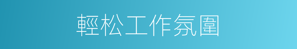 輕松工作氛圍的同義詞