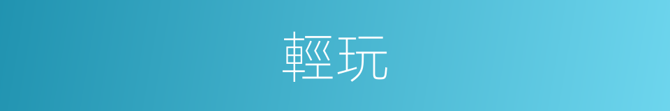 輕玩的意思