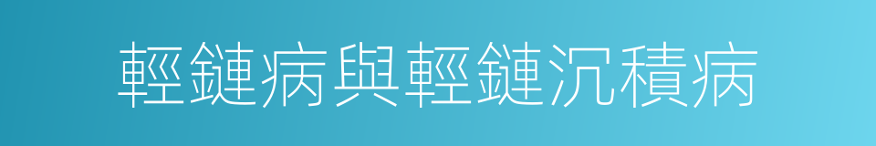 輕鏈病與輕鏈沉積病的同義詞