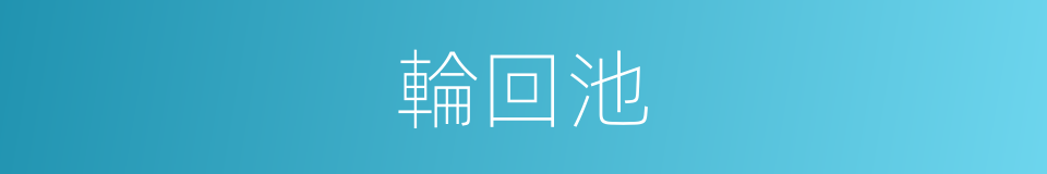 輪回池的同義詞