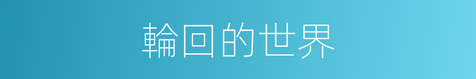 輪回的世界的同義詞