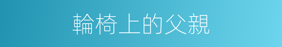 輪椅上的父親的同義詞
