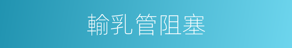 輸乳管阻塞的同義詞