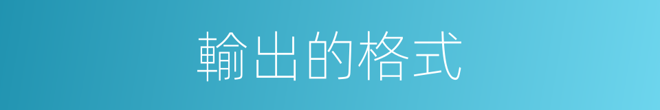 輸出的格式的同義詞