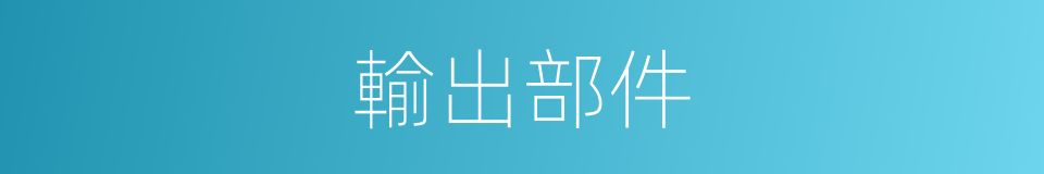 輸出部件的同義詞