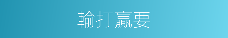 輸打贏要的意思