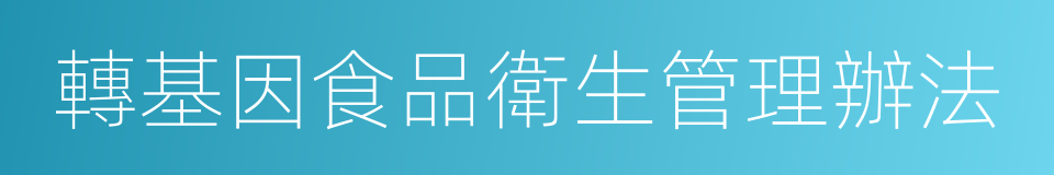 轉基因食品衛生管理辦法的同義詞