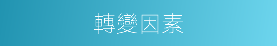 轉變因素的同義詞