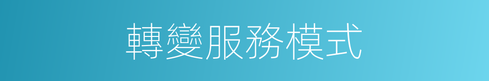 轉變服務模式的同義詞